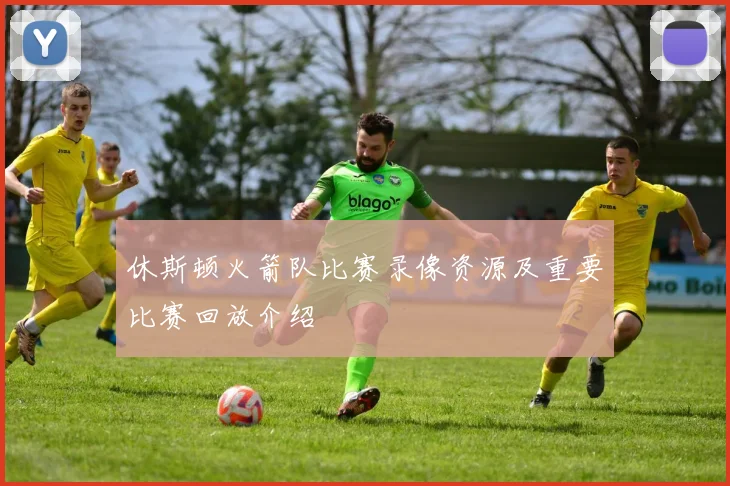 休斯顿火箭队比赛录像资源及重要比赛回放介绍