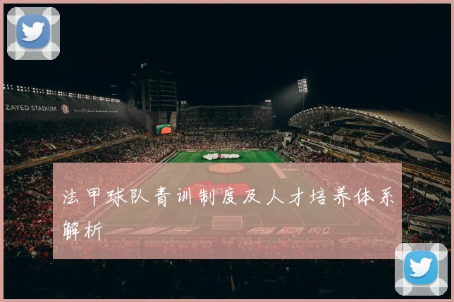 法甲球队青训制度及人才培养体系解析