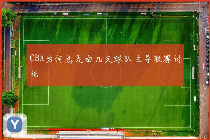 CBA为何总是由几支球队主导联赛讨论