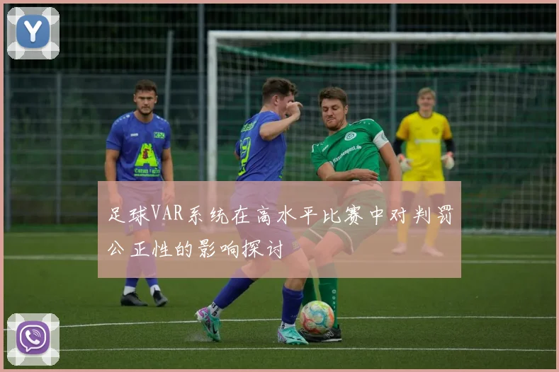 足球VAR系统在高水平比赛中对判罚公正性的影响探讨