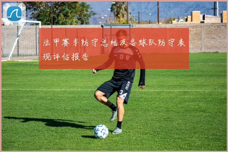 法甲赛季防守总结及各球队防守表现评估报告
