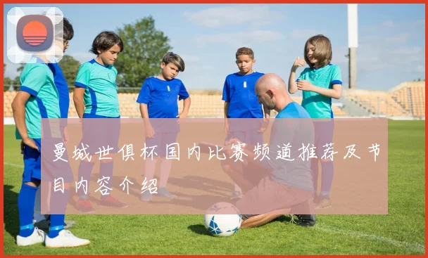 曼城世俱杯国内比赛频道推荐及节目内容介绍