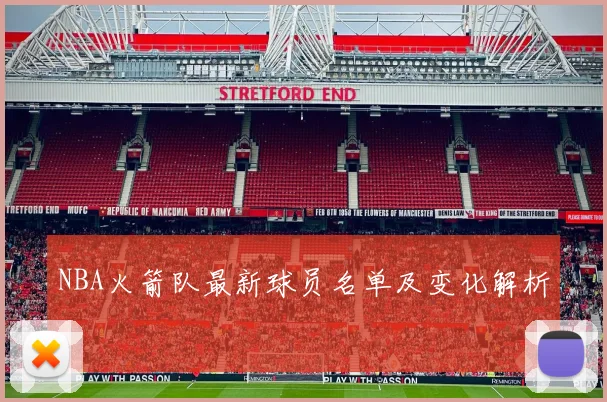 NBA火箭队最新球员名单及变化解析