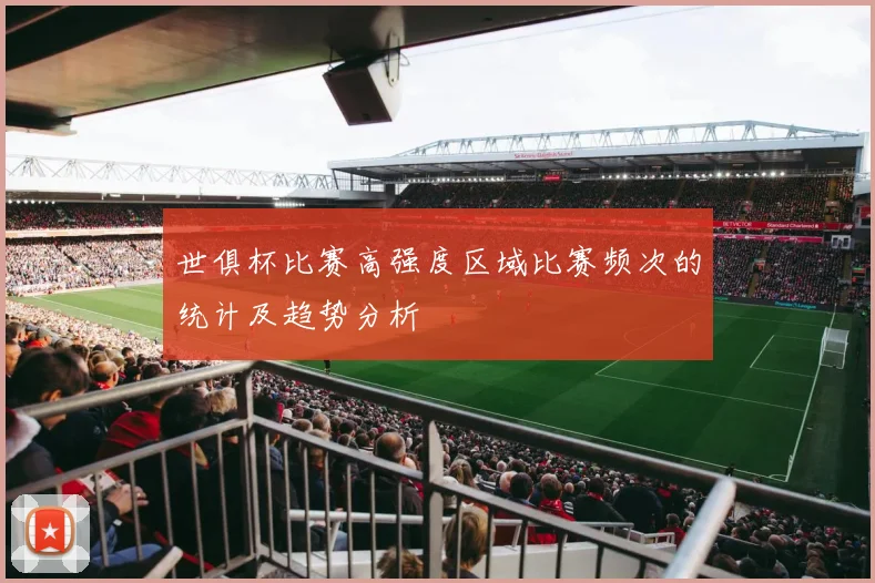 世俱杯比赛高强度区域比赛频次的统计及趋势分析