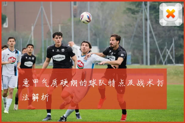 意甲气质硬朗的球队特点及战术打法解析