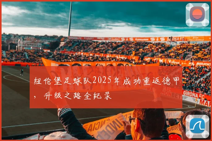 纽伦堡足球队2025年成功重返德甲，升级之路全纪录